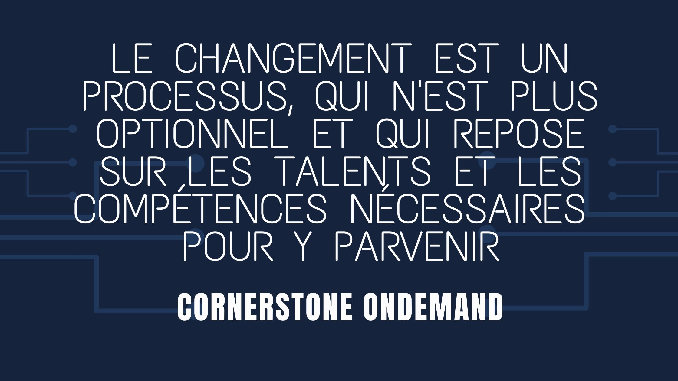 Le changement est un processus, qui n'est plus optionnel et qui repose sur les talents et les compétences nécessaires pour y parvenir