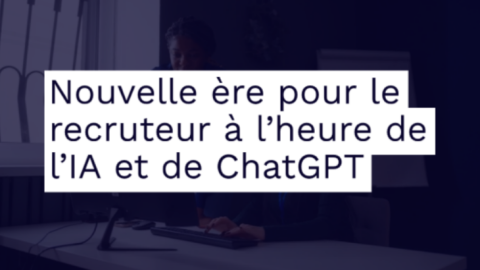 Nouvelle ère pour le recruteur à l’heure de l’IA et de ChatGPT