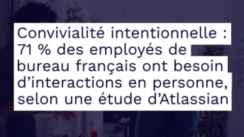 Convivialité intentionnelle : 71 % des employés de bureau français ont besoin d’interactions en personne, selon une étude d’Atlassian