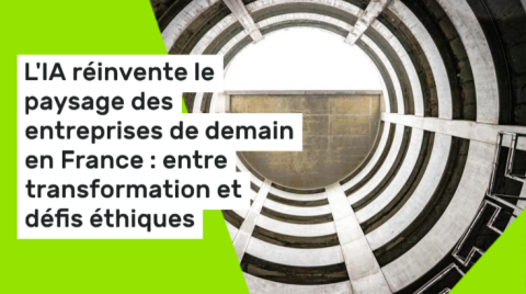 L'IA réinvente le paysage des entreprises de demain en France : entre transformation et défis éthiques