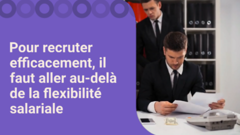 Pour recruter efficacement, il faut aller au-delà de la flexibilité salariale