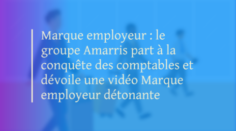 Marque employeur : le groupe Amarris part à la conquête des comptables et dévoile une vidéo Marque employeur détonante 