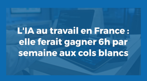 L'IA au travail en France : elle ferait gagner 6h par semaine aux cols blancs