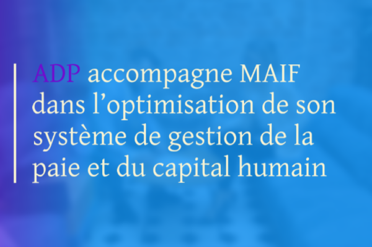 ADP accompagne MAIF dans l’optimisation de son système de gestion de la paie et du capital humain
