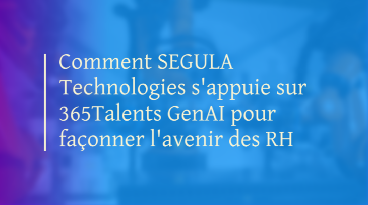 Comment SEGULA Technologies s'appuie sur 365Talents GenAI pour façonner l'avenir des RH