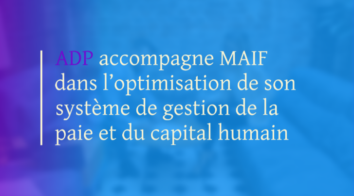 ADP accompagne MAIF dans l’optimisation de son système de gestion de la paie et du capital humain