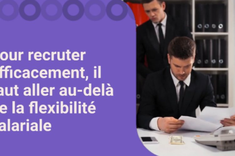 Pour recruter efficacement, il faut aller au-delà de la flexibilité salariale