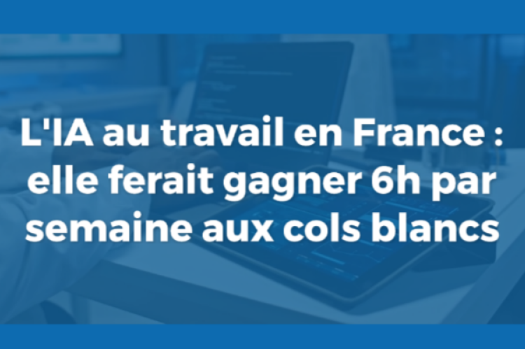 L'IA au travail en France : elle ferait gagner 6h par semaine aux cols blancs